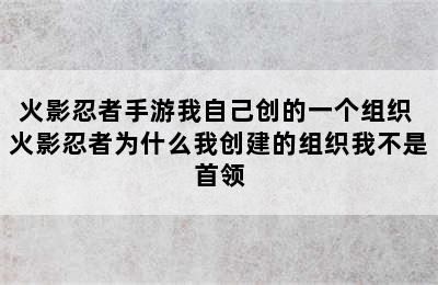 火影忍者手游我自己创的一个组织 火影忍者为什么我创建的组织我不是首领